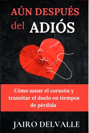 Portada de Aún después del adiós: Cómo sanar el corazón y transitar el duelo en tiempos de pérdida, de Jairo DelValle