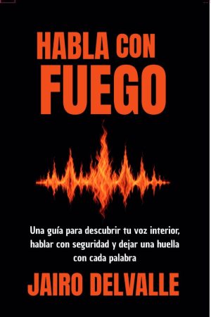 Portada del libro Habla con fuego de Jairo DelValle, guía de comunicación y escritura creativa